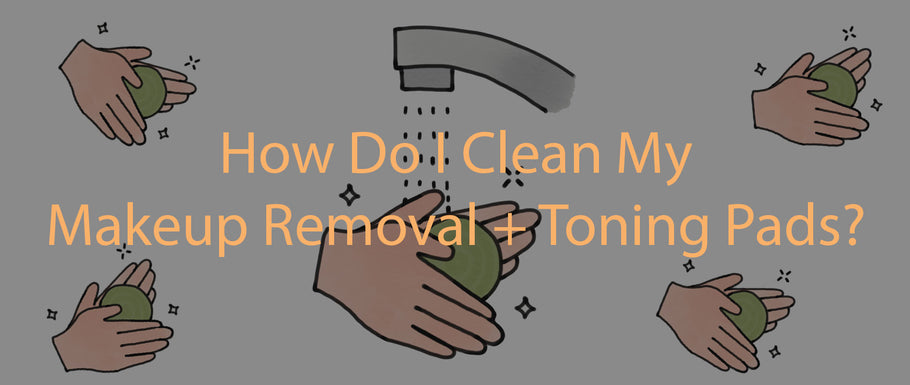 How Do I Clean My Makeup Removal + Toning Pads?